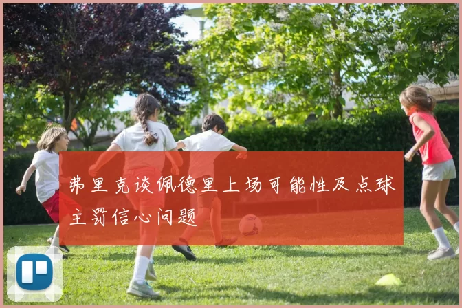 弗里克谈佩德里上场可能性及点球主罚信心问题