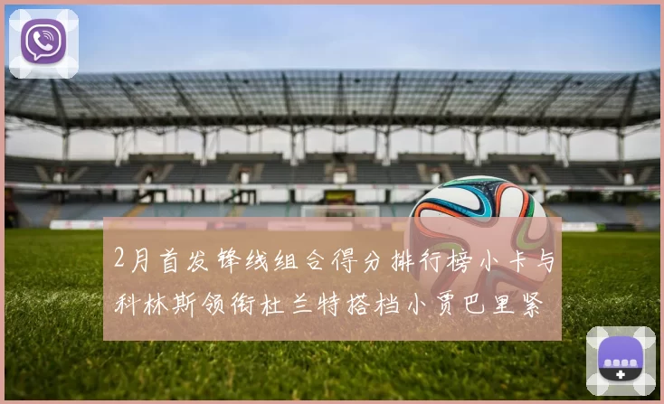 2月首发锋线组合得分排行榜小卡与科林斯领衔杜兰特搭档小贾巴里紧随其后
