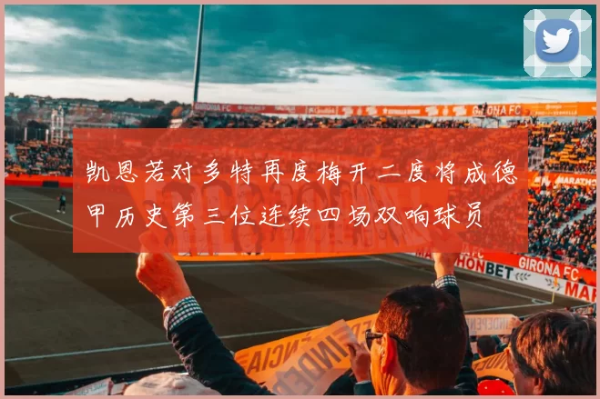 凯恩若对多特再度梅开二度将成德甲历史第三位连续四场双响球员