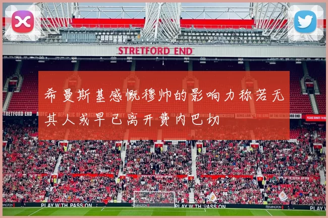 希曼斯基感慨穆帅的影响力称若无其人或早已离开费内巴切