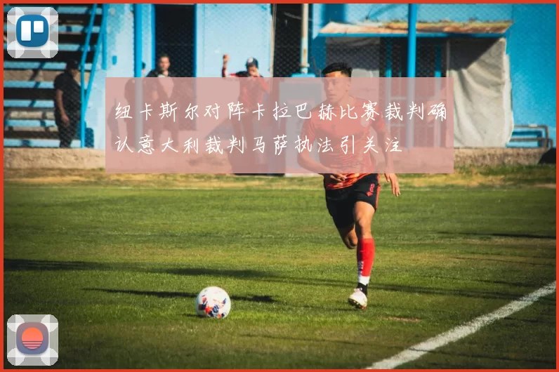 纽卡斯尔对阵卡拉巴赫比赛裁判确认意大利裁判马萨执法引关注