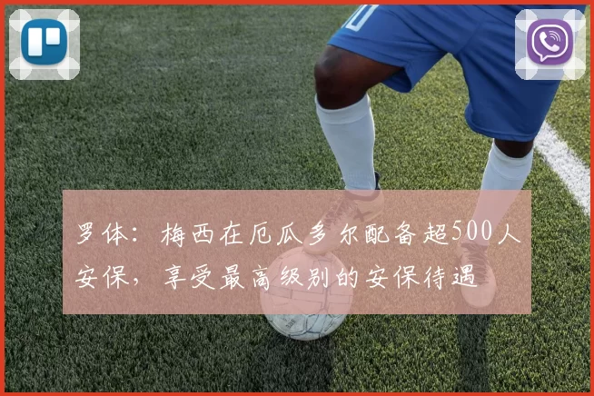罗体：梅西在厄瓜多尔配备超500人安保，享受最高级别的安保待遇