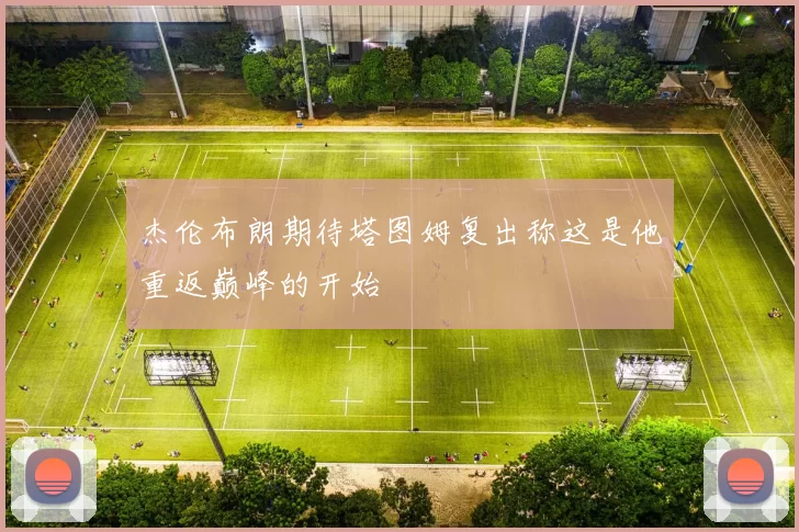 杰伦布朗期待塔图姆复出称这是他重返巅峰的开始